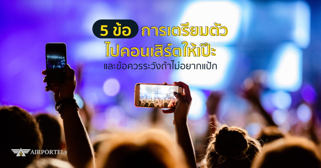5 ข้อ การเตรียมตัวไปคอนเสิร์ตให้เป๊ะ และข้อควรระวังถ้าไม่อยากแป้ก