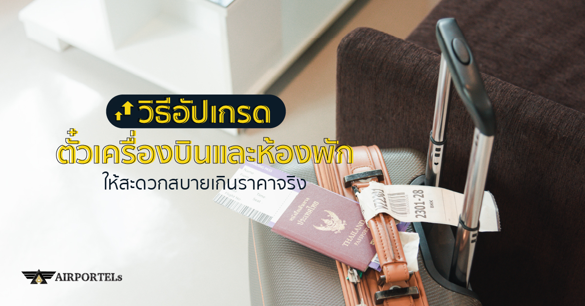 วิธีอัปเกรดตั๋วเครื่องบิน และอัปเกรดห้องพัก ให้สะดวกสะบายเกินราคาจ่ายจริง