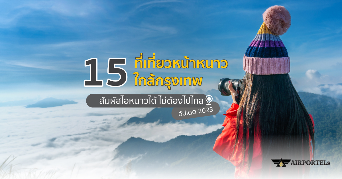 15 ที่เที่ยวหน้าหนาวใกล้กรุงเทพ สัมผัสไอหนาวได้ ไม่ต้องไปไกล 2023
